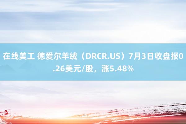 在线美工 徳爱尔羊绒（DRCR.US）7月3日收盘报0.26美元/股，涨5.48%