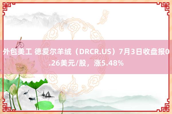 外包美工 徳爱尔羊绒（DRCR.US）7月3日收盘报0.26美元/股，涨5.48%