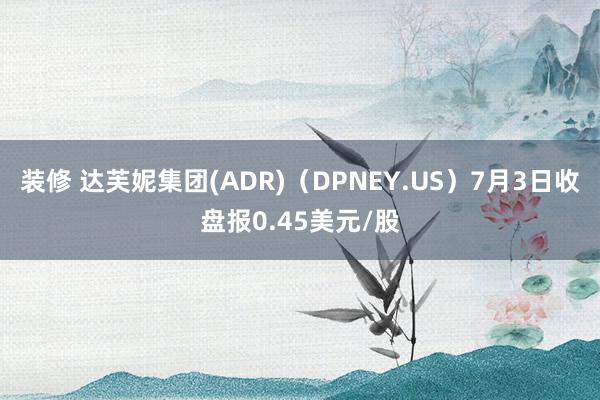 装修 达芙妮集团(ADR)（DPNEY.US）7月3日收盘报0.45美元/股