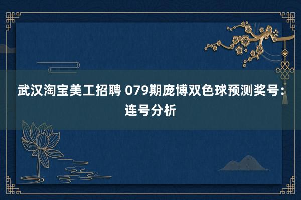 武汉淘宝美工招聘 079期庞博双色球预测奖号：连号分析