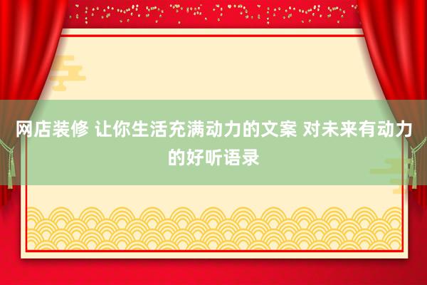 网店装修 让你生活充满动力的文案 对未来有动力的好听语录