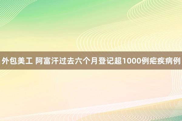 外包美工 阿富汗过去六个月登记超1000例疟疾病例