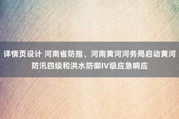 详情页设计 河南省防指、河南黄河河务局启动黄河防汛四级和洪水防御IV级应急响应