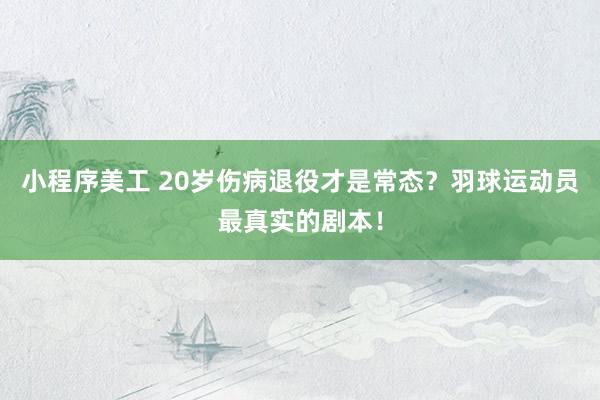 小程序美工 20岁伤病退役才是常态？羽球运动员最真实的剧本！