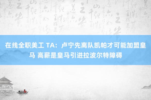 在线全职美工 TA：卢宁先离队凯帕才可能加盟皇马 高薪是皇马引进拉波尔特障碍