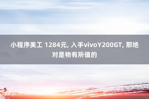 小程序美工 1284元, 入手vivoY200GT, 那绝对是物有所值的