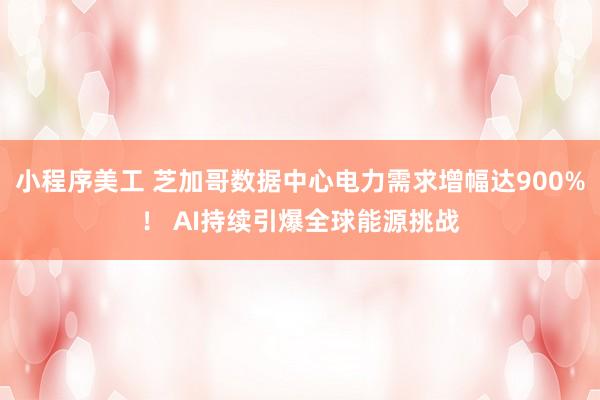 小程序美工 芝加哥数据中心电力需求增幅达900%！ AI持续引爆全球能源挑战