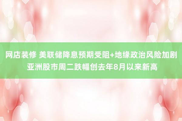 网店装修 美联储降息预期受阻+地缘政治风险加剧 亚洲股市周二跌幅创去年8月以来新高