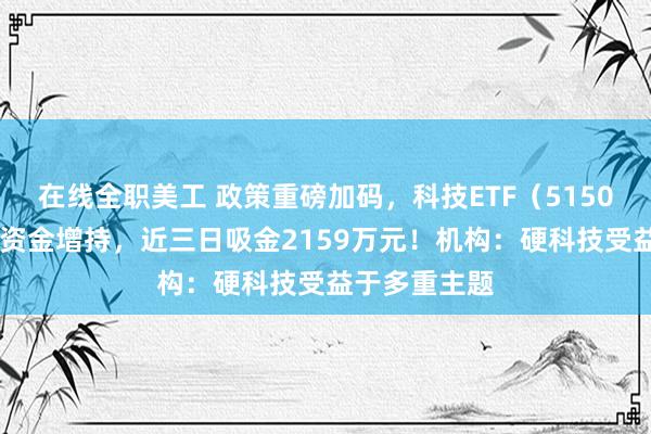 在线全职美工 政策重磅加码，科技ETF（515000）连续获资金增持，近三日吸金2159万元！机构：硬科技受益于多重主题