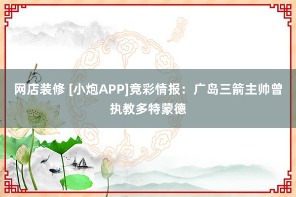 网店装修 [小炮APP]竞彩情报：广岛三箭主帅曾执教多特蒙德