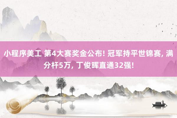 小程序美工 第4大赛奖金公布! 冠军持平世锦赛, 满分杆5万, 丁俊晖直通32强!