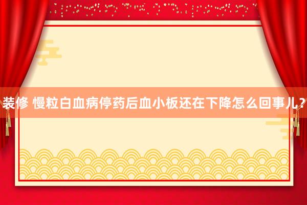 装修 慢粒白血病停药后血小板还在下降怎么回事儿？