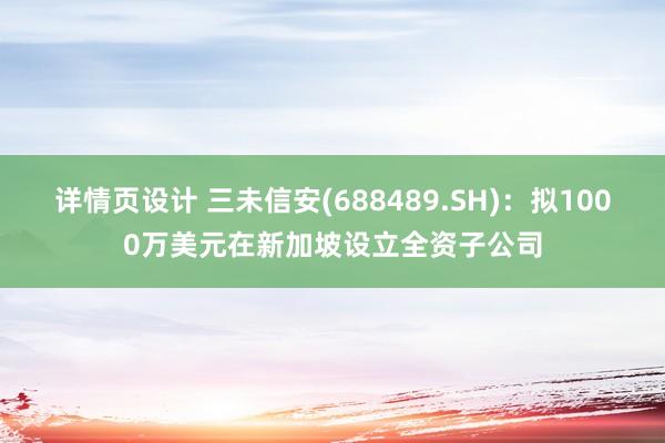 详情页设计 三未信安(688489.SH)：拟1000万美元在新加坡设立全资子公司