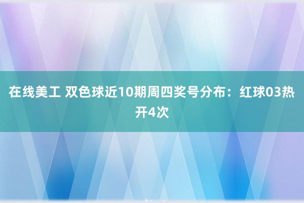 在线美工 双色球近10期周四奖号分布：红球03热开4次