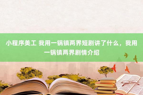 小程序美工 我用一锅镇两界短剧讲了什么，我用一锅镇两界剧情介绍