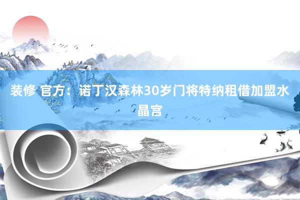 装修 官方：诺丁汉森林30岁门将特纳租借加盟水晶宫